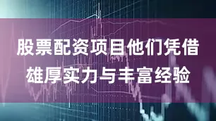 股票配资项目他们凭借雄厚实力与丰富经验
