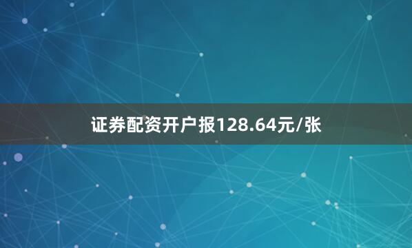 证券配资开户报128.64元/张