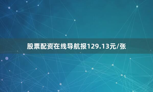 股票配资在线导航报129.13元/张