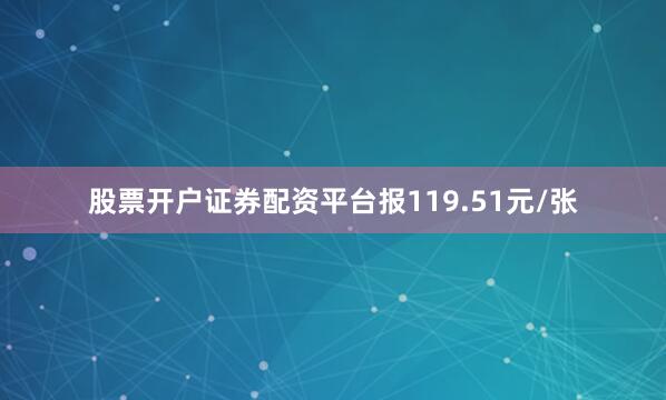 股票开户证券配资平台报119.51元/张