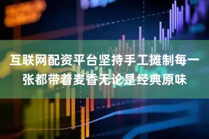 互联网配资平台坚持手工摊制每一张都带着麦香无论是经典原味