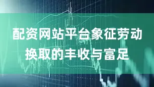 配资网站平台象征劳动换取的丰收与富足