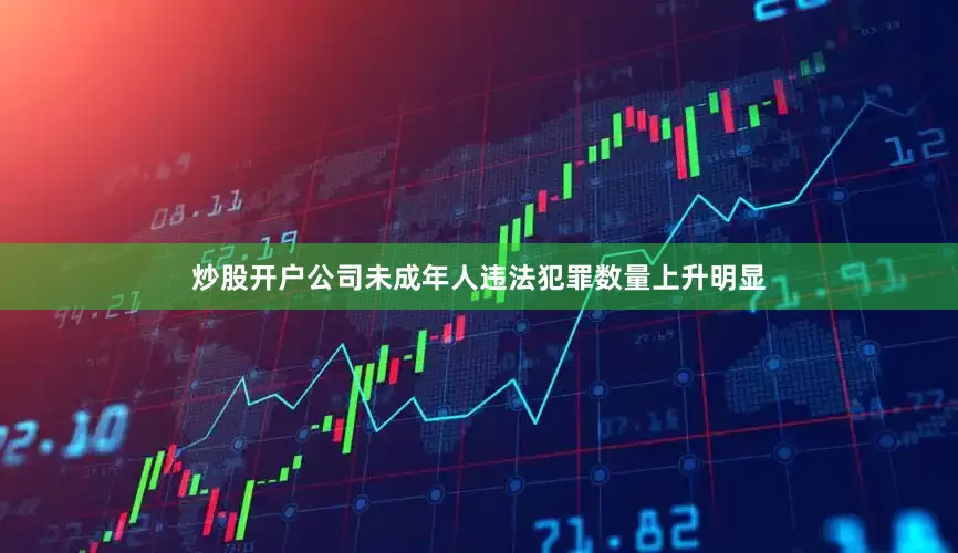 炒股开户公司未成年人违法犯罪数量上升明显