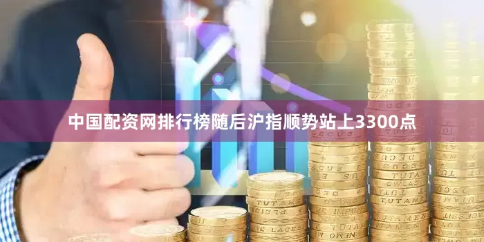 中国配资网排行榜随后沪指顺势站上3300点