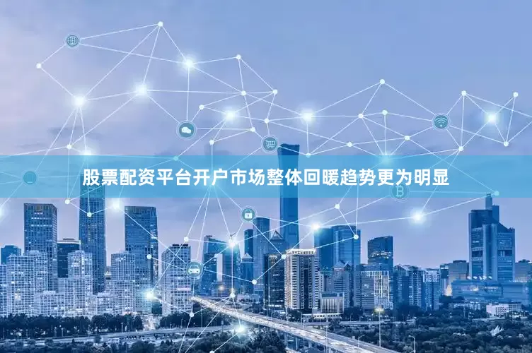 股票配资平台开户市场整体回暖趋势更为明显