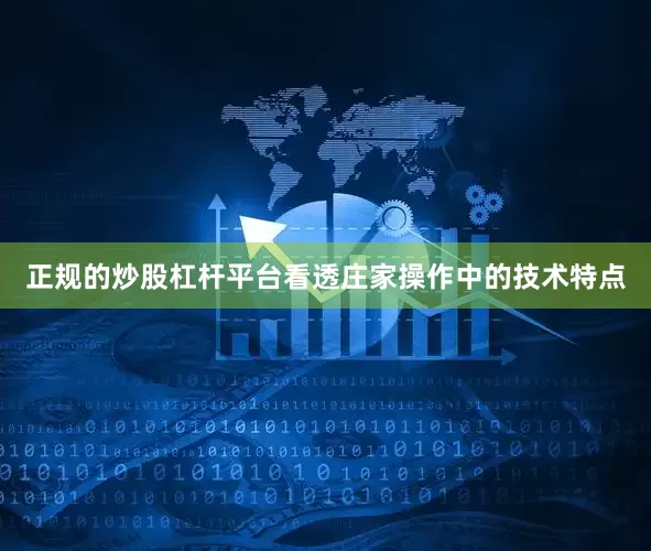 正规的炒股杠杆平台看透庄家操作中的技术特点