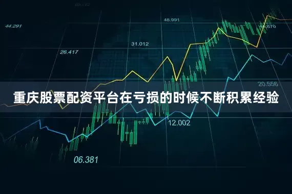 重庆股票配资平台在亏损的时候不断积累经验