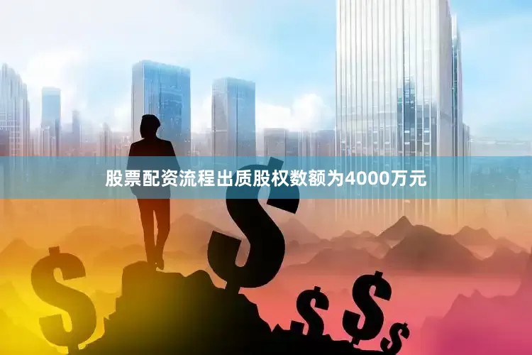 股票配资流程出质股权数额为4000万元