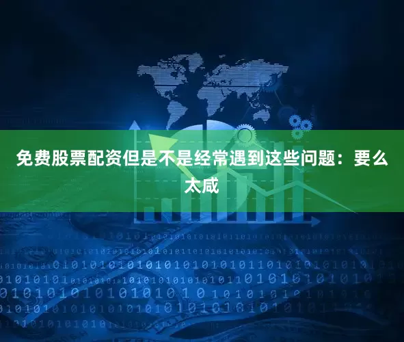免费股票配资但是不是经常遇到这些问题：要么太咸