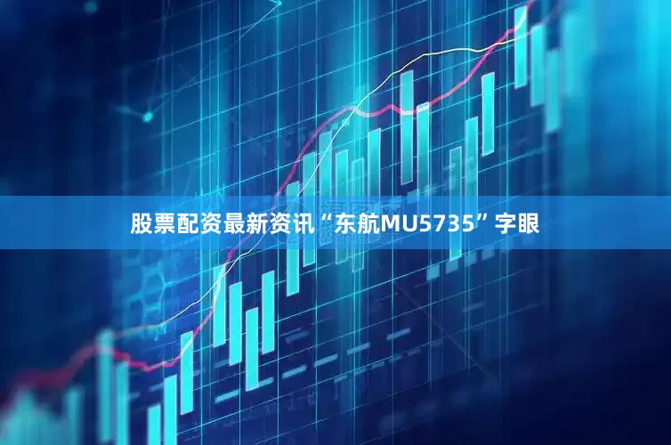 股票配资最新资讯“东航MU5735”字眼
