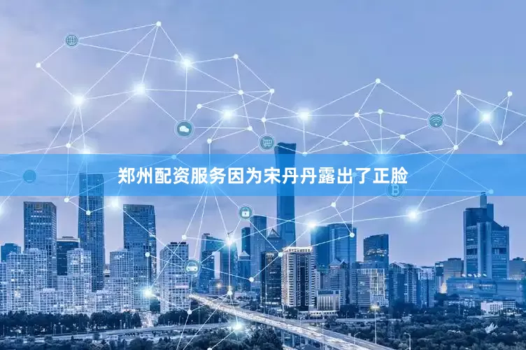 郑州配资服务因为宋丹丹露出了正脸
