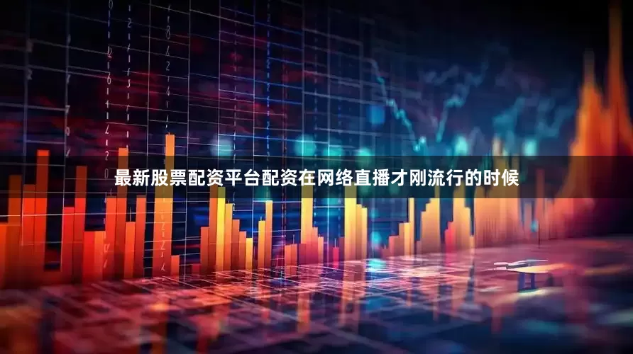 最新股票配资平台配资在网络直播才刚流行的时候