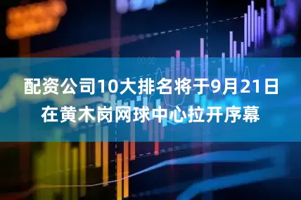配资公司10大排名将于9月21日在黄木岗网球中心拉开序幕