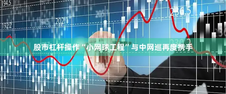 股市杠杆操作“小网球工程”与中网巡再度携手