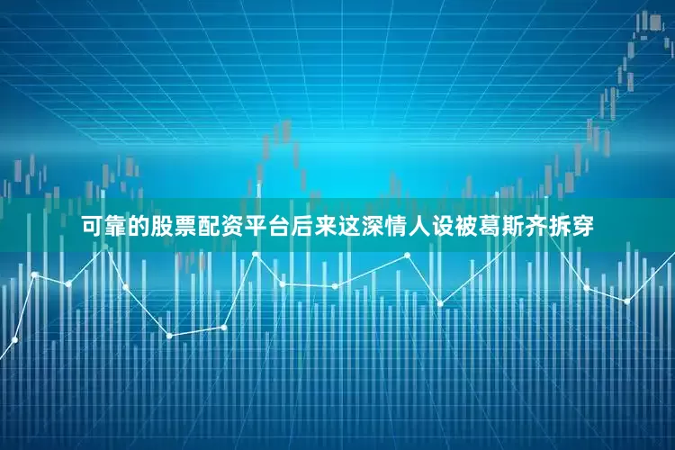 可靠的股票配资平台后来这深情人设被葛斯齐拆穿