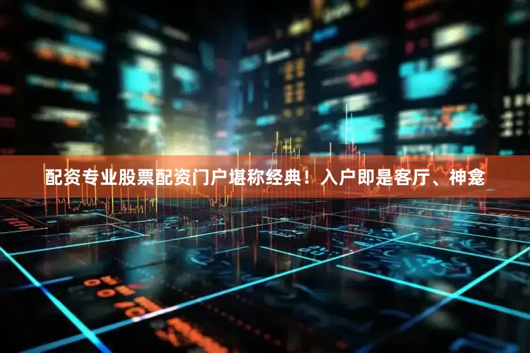 配资专业股票配资门户堪称经典！入户即是客厅、神龛