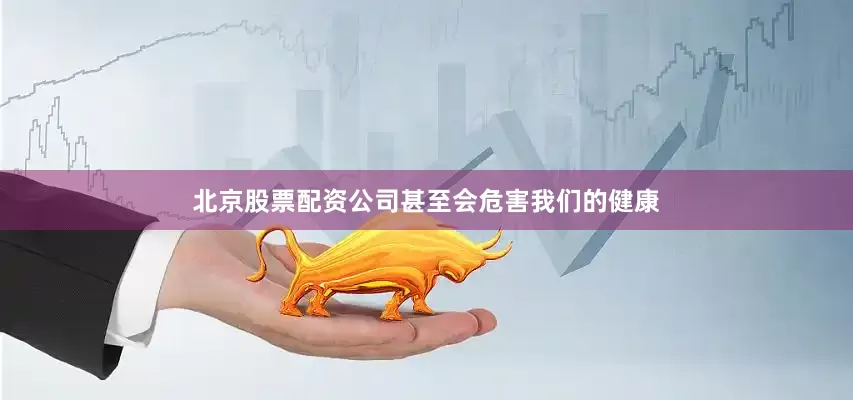 北京股票配资公司甚至会危害我们的健康
