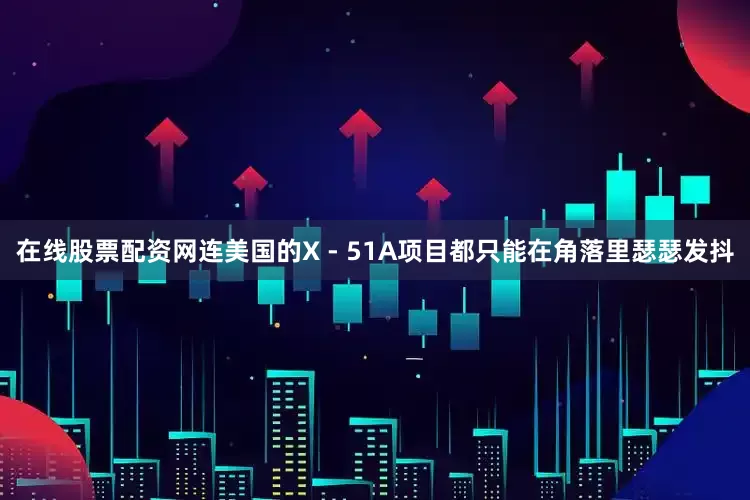 在线股票配资网连美国的X - 51A项目都只能在角落里瑟瑟发抖