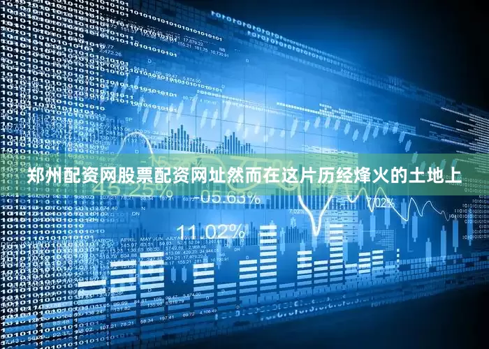 郑州配资网股票配资网址然而在这片历经烽火的土地上