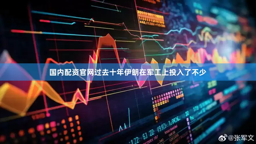 国内配资官网过去十年伊朗在军工上投入了不少