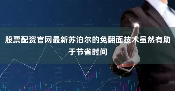 股票配资官网最新苏泊尔的免翻面技术虽然有助于节省时间