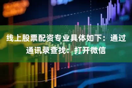线上股票配资专业具体如下：通过通讯录查找：打开微信