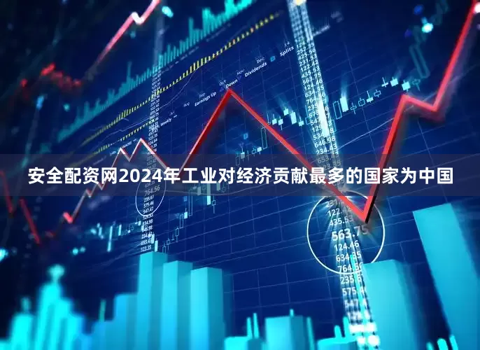 安全配资网2024年工业对经济贡献最多的国家为中国