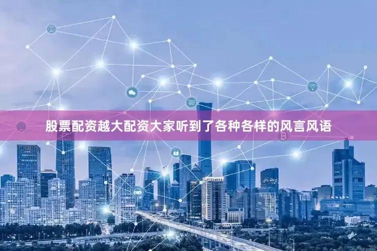 股票配资越大配资大家听到了各种各样的风言风语