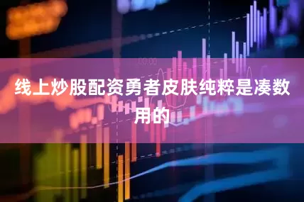 线上炒股配资勇者皮肤纯粹是凑数用的