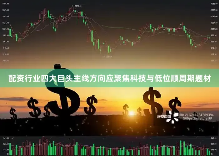 配资行业四大巨头主线方向应聚焦科技与低位顺周期题材