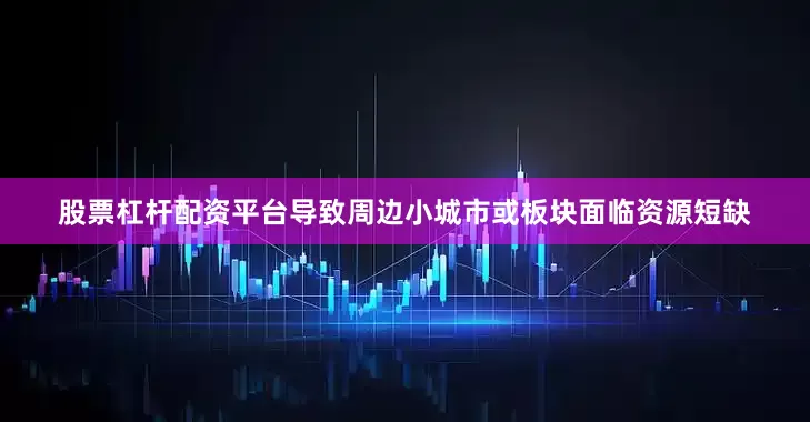 股票杠杆配资平台导致周边小城市或板块面临资源短缺