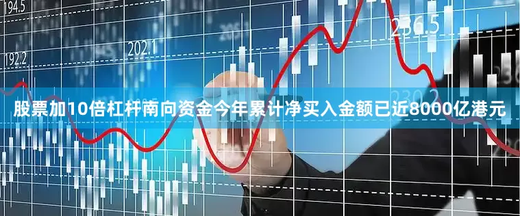 股票加10倍杠杆南向资金今年累计净买入金额已近8000亿港元