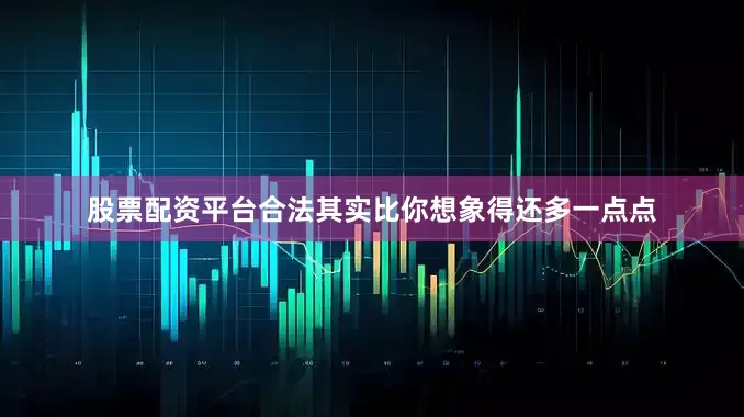 股票配资平台合法其实比你想象得还多一点点