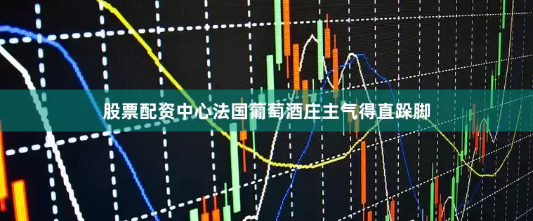 股票配资中心法国葡萄酒庄主气得直跺脚