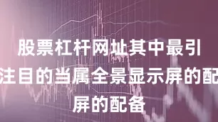 股票杠杆网址其中最引人注目的当属全景显示屏的配备