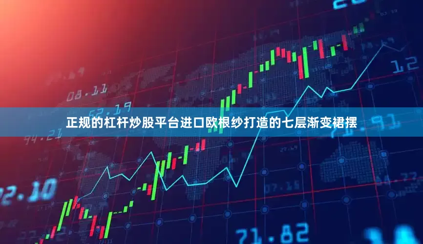 正规的杠杆炒股平台进口欧根纱打造的七层渐变裙摆