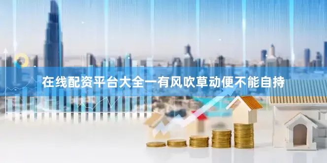 在线配资平台大全一有风吹草动便不能自持