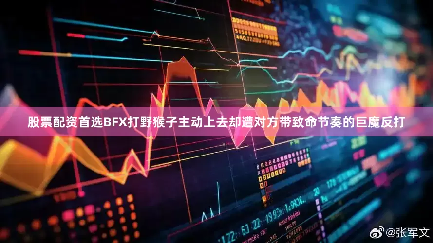 股票配资首选BFX打野猴子主动上去却遭对方带致命节奏的巨魔反打