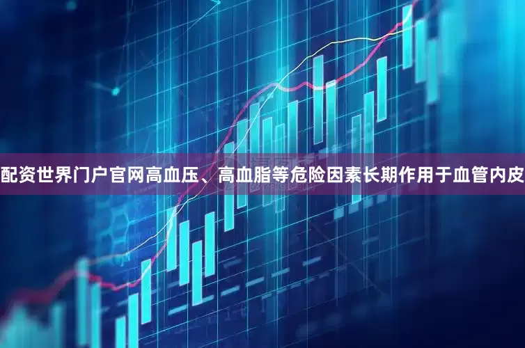 配资世界门户官网高血压、高血脂等危险因素长期作用于血管内皮
