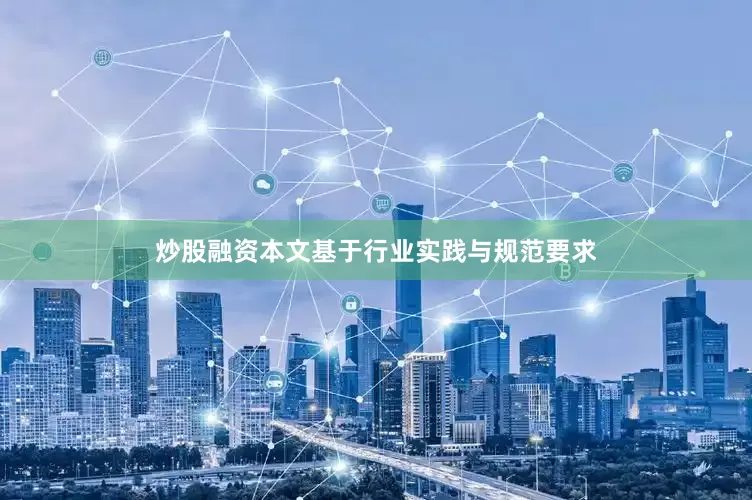 炒股融资本文基于行业实践与规范要求